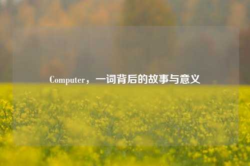 Computer,一词背后的故事与意义