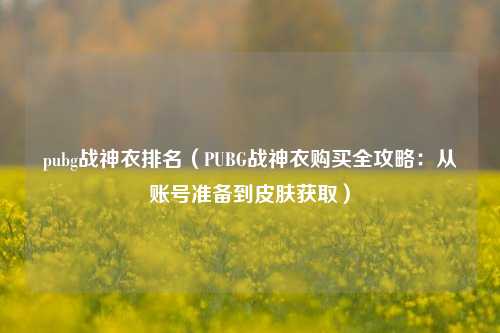 pubg战神衣排名（PUBG战神衣购买全攻略：从账号准备到皮肤获取）
