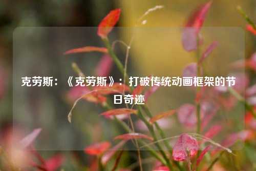 克劳斯：《克劳斯》：打破传统动画框架的节日奇迹